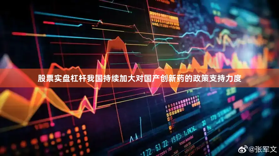 股票实盘杠杆我国持续加大对国产创新药的政策支持力度
