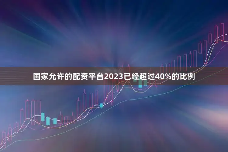 国家允许的配资平台2023已经超过40%的比例