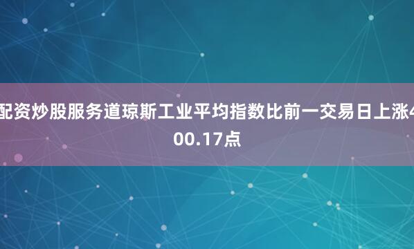 配资炒股服务道琼斯工业平均指数比前一交易日上涨400.17点