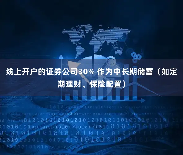 线上开户的证券公司30% 作为中长期储蓄（如定期理财、保险配置）