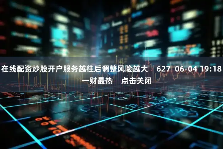 在线配资炒股开户服务越往后调整风险越大    627  06-04 19:18     一财最热    点击关闭