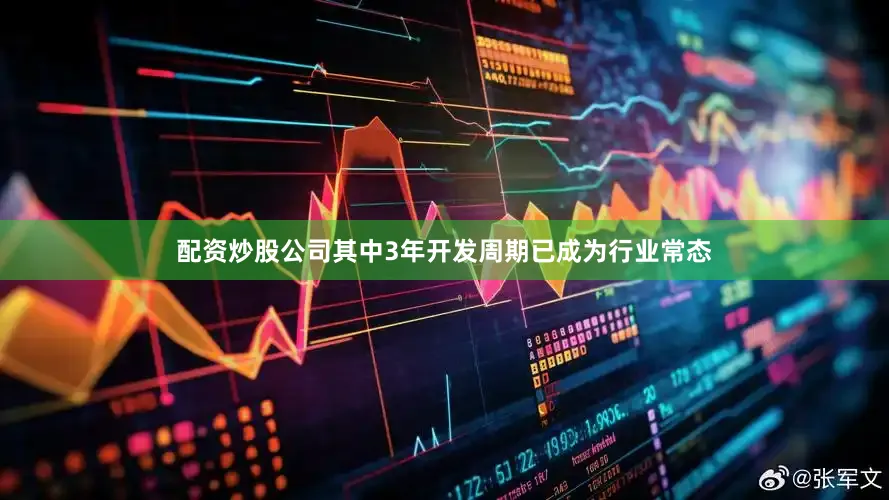 配资炒股公司其中3年开发周期已成为行业常态
