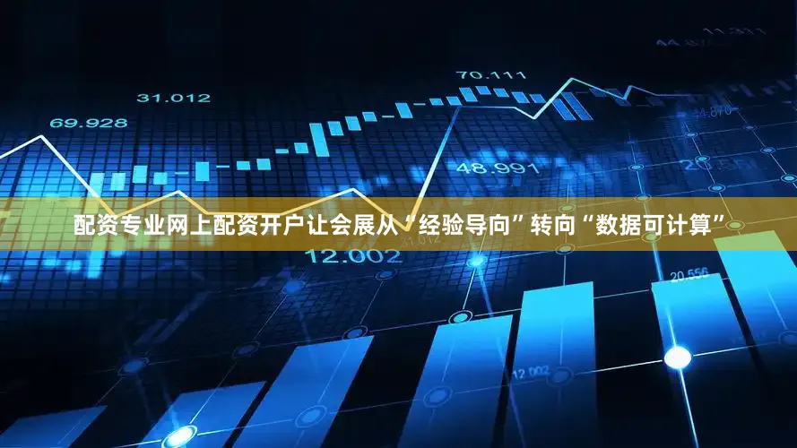 配资专业网上配资开户让会展从“经验导向”转向“数据可计算”