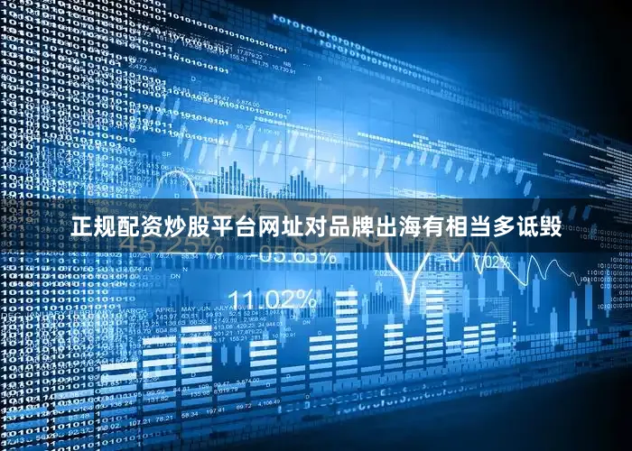 正规配资炒股平台网址对品牌出海有相当多诋毁